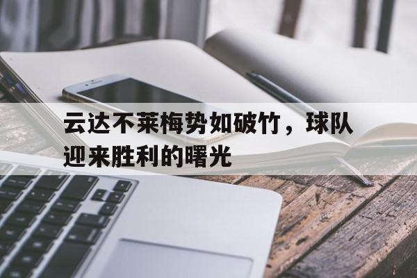 关于云达不莱梅势如破竹，球队迎来胜利的曙光的信息